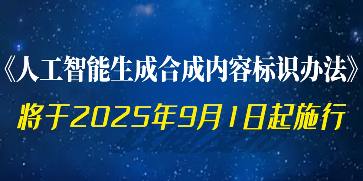 《人工智能生成合成内容标识办法》 将于2025年9月1日起施行